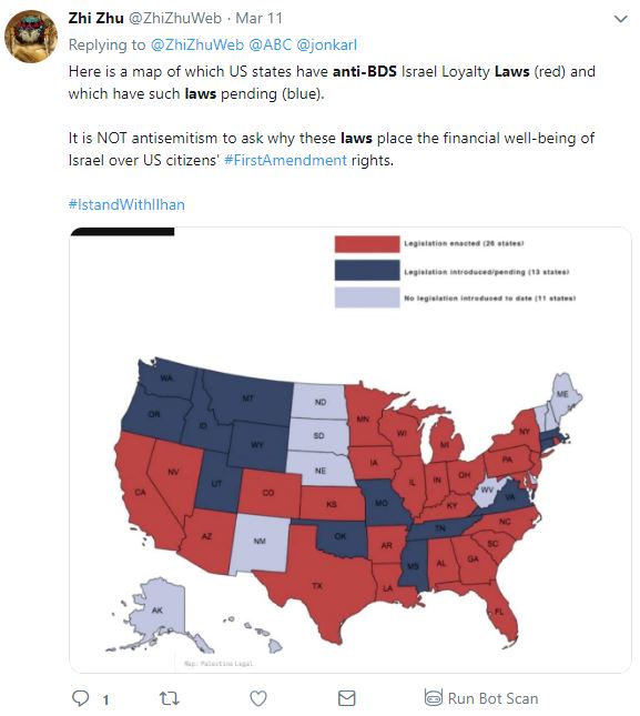 Tweet from Zhi Zhu ‏ @ZhiZhuWeb Follow Follow @ZhiZhuWeb More Replying to @ZhiZhuWeb @ABC @jonkarl Here is a map of which US states have anti-BDS Israel Loyalty Laws (red) and which have such laws pending (blue). It is NOT antisemitism to ask why these laws place the financial well-being of Israel over US citizens' #FirstAmendment rights. #IstandWithIlhan