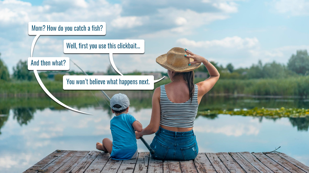 Online journalism - photo with mom and son fishing off a dock: Mom? How do you catch a fish? (First you use this clickbait) And then what? (You won't believe what happens next.)