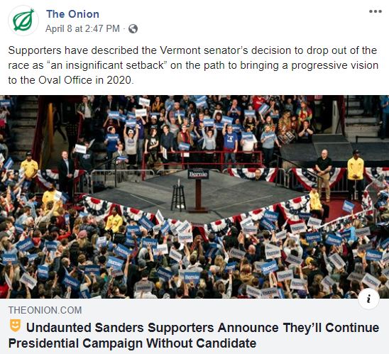 Facebook post with link to the Onion (satire): Undaunted Sanders Supporters Announce They’ll Continue Presidential Campaign Without Candidate