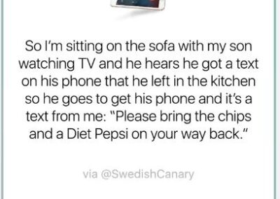 Video Facebook post: So I'm sitting on the sofa with my son watching TV and he hears he got a text on his phone that he left in the kitchen, so he goes to get his phone and it's a text from me: "Please bring the chips and a Diet Pepsi on your way back."